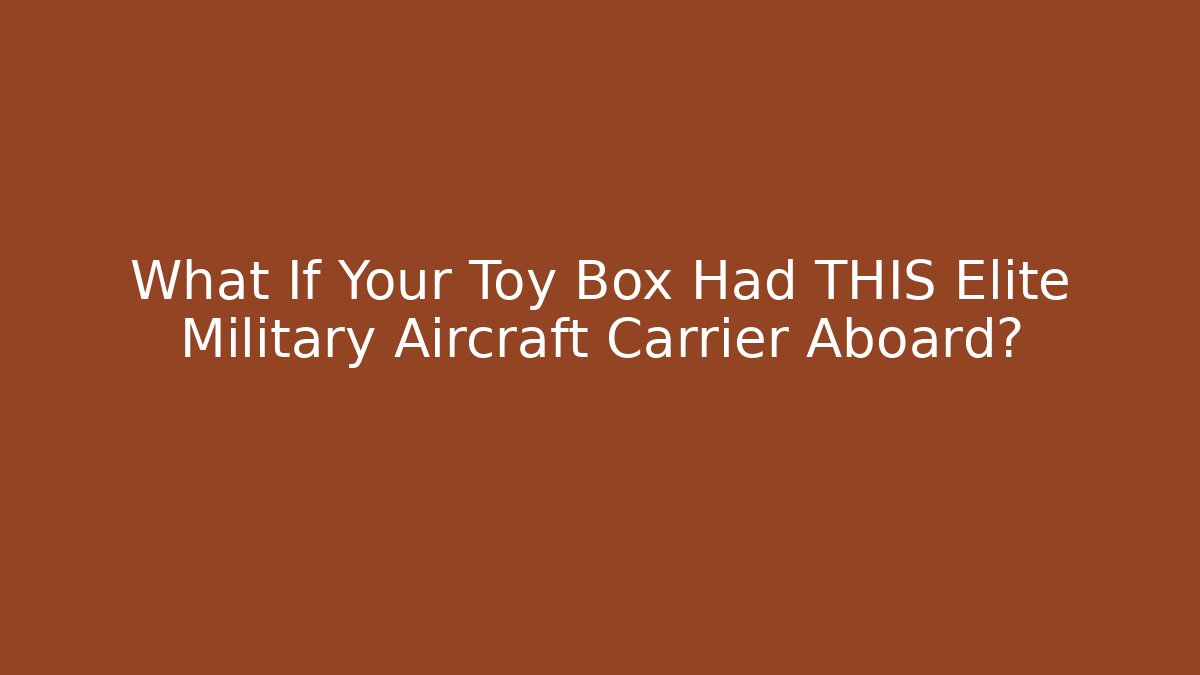 What If Your Toy Box Had THIS Elite Military Aircraft Carrier Aboard?