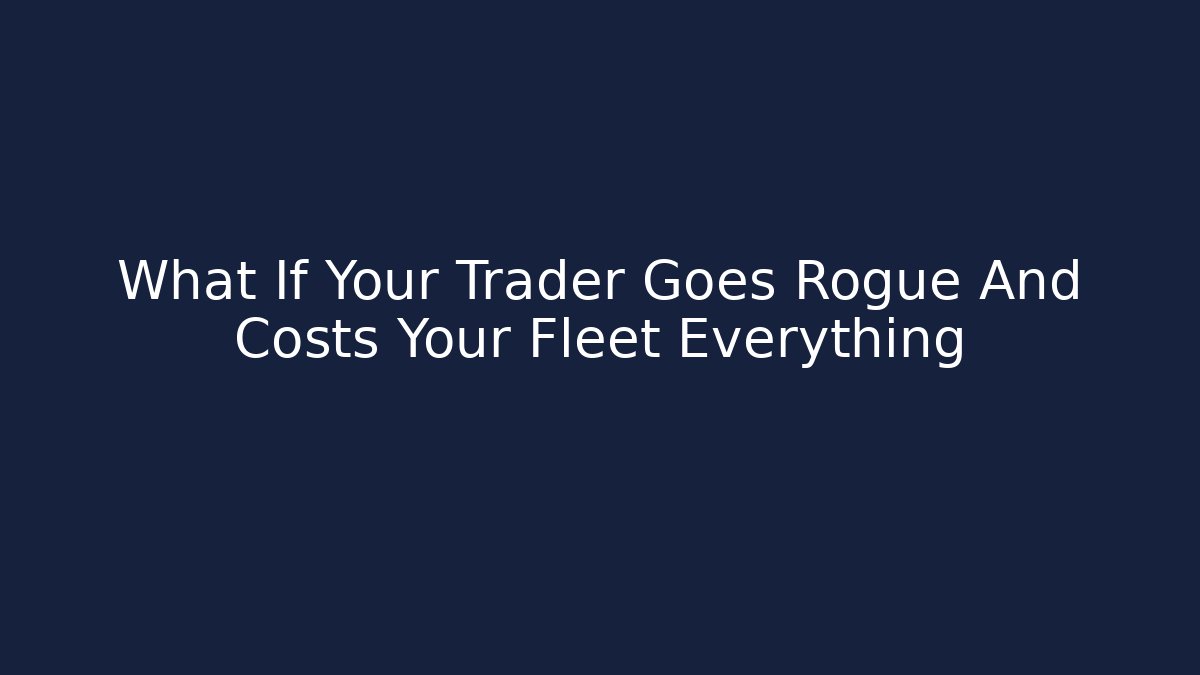 What If Your Trader Goes Rogue And Costs Your Fleet Everything