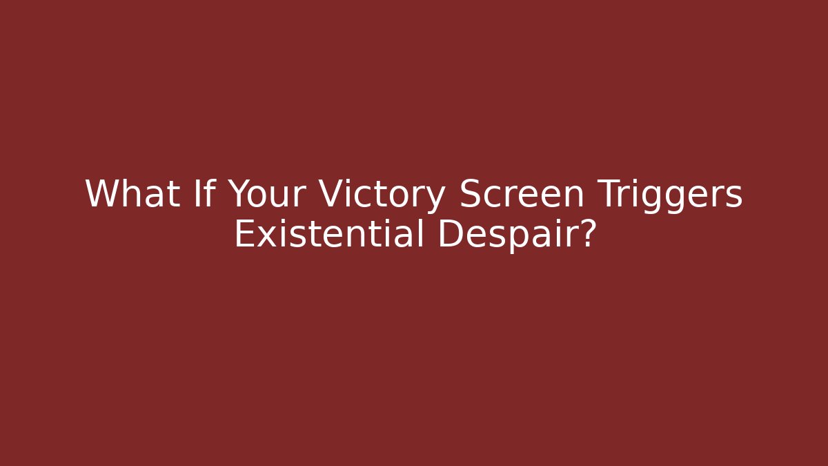 What If Your Victory Screen Triggers Existential Despair? - Celivion