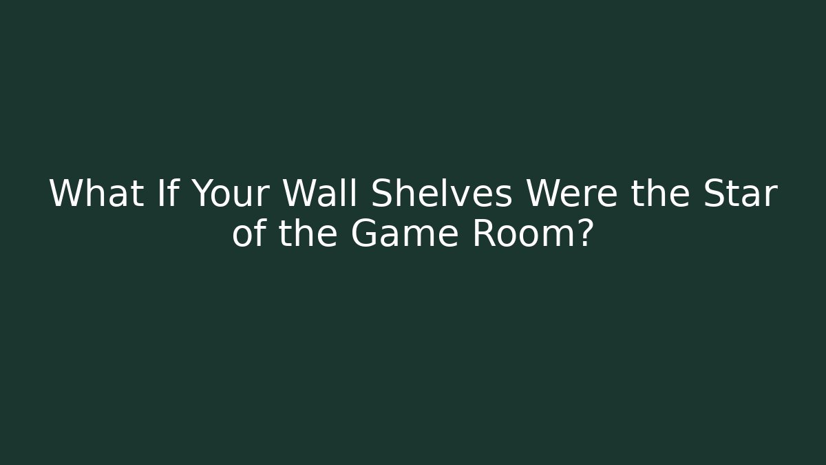 What If Your Wall Shelves Were the Star of the Game Room?