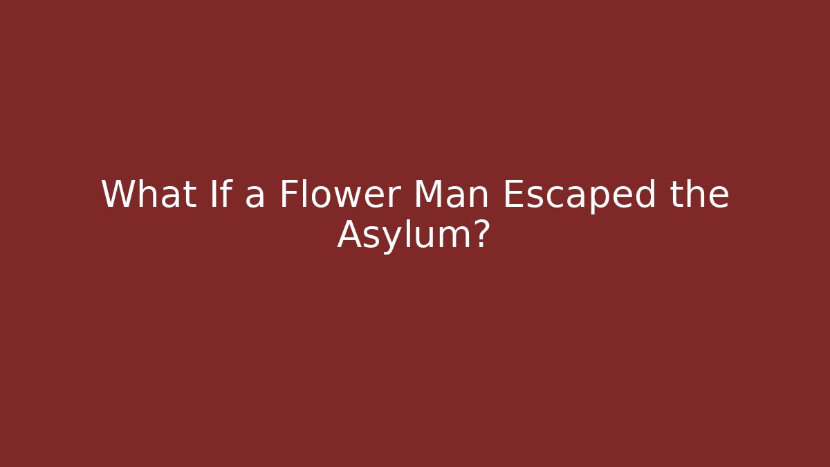 What If a Flower Man Escaped the Asylum? - Celivion