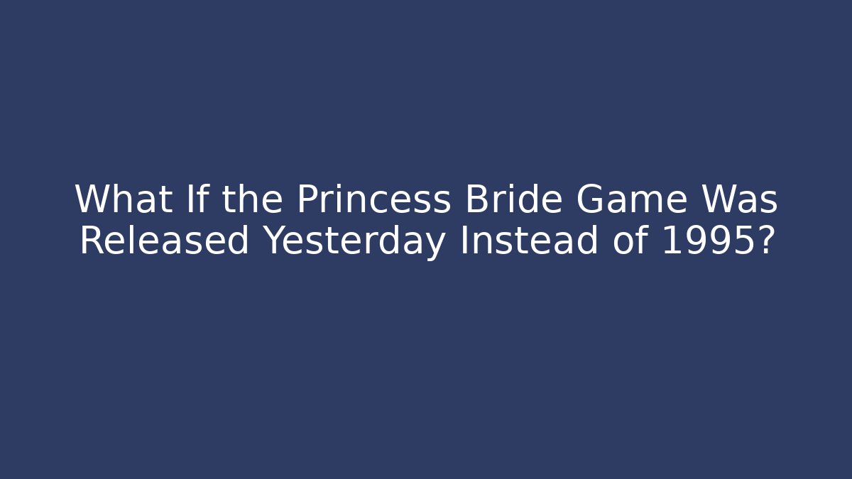 What If the Princess Bride Game Was Released Yesterday Instead of 1995?