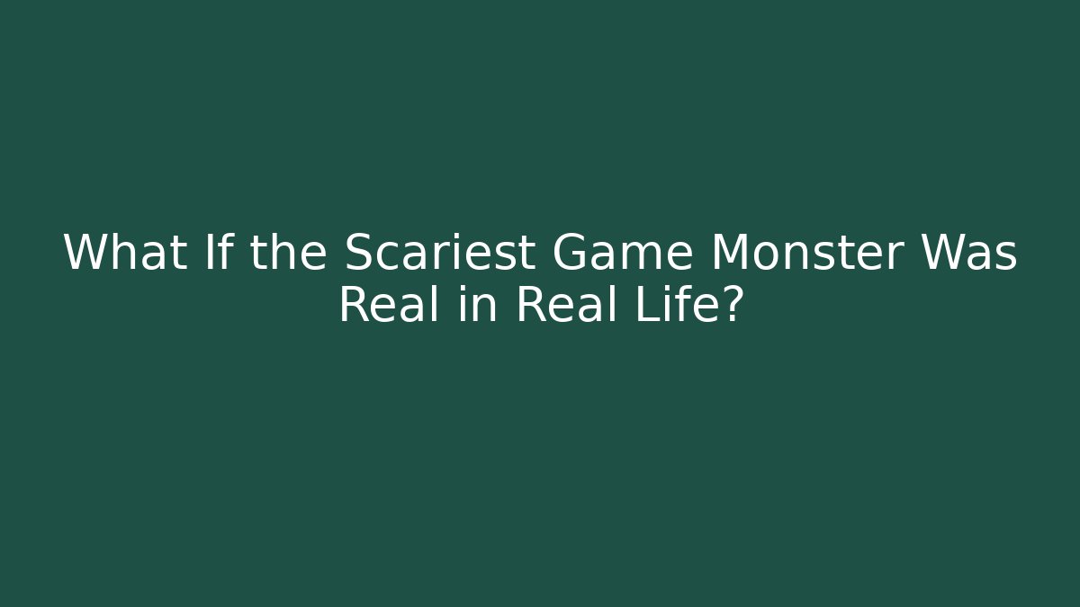 What If the Scariest Game Monster Was Real in Real Life?