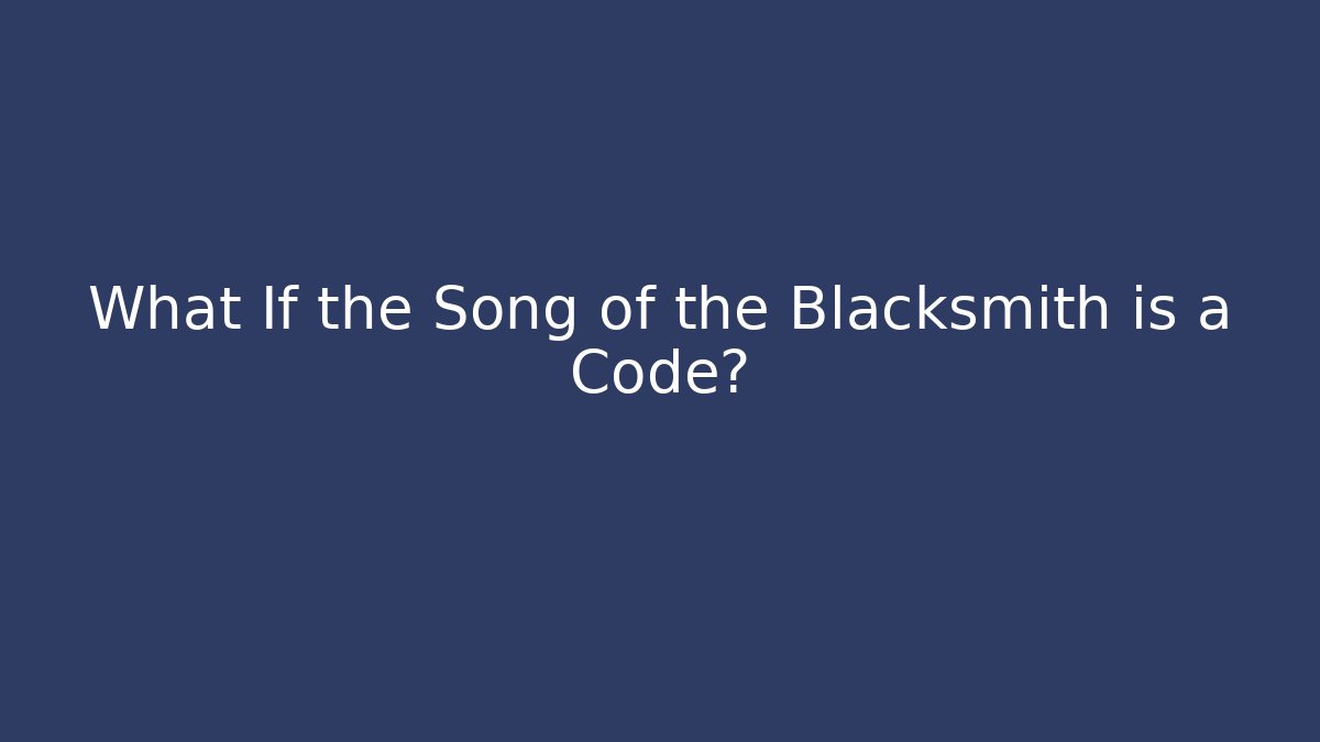 What If the Song of the Blacksmith is a Code?