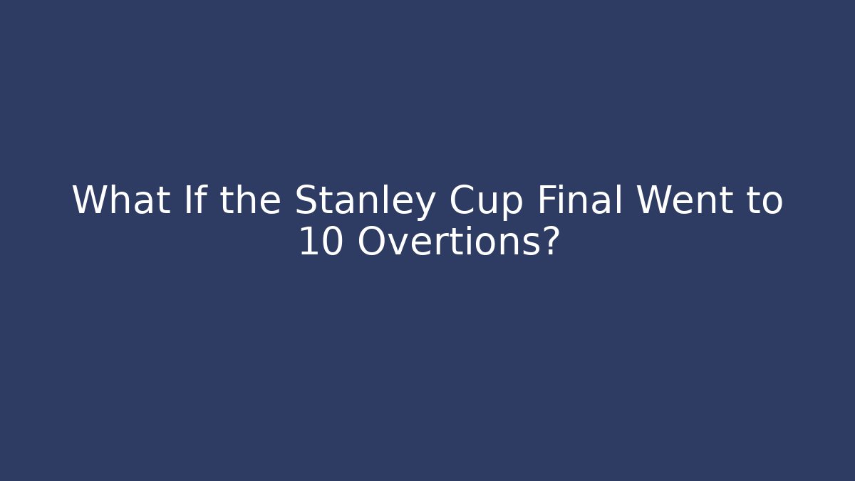 What If the Stanley Cup Final Went to 10 Overtions?