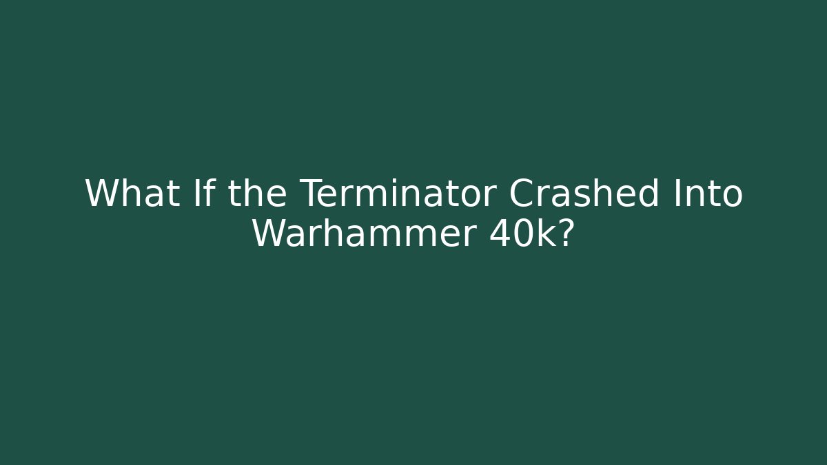 What If the Terminator Crashed Into Warhammer 40k?