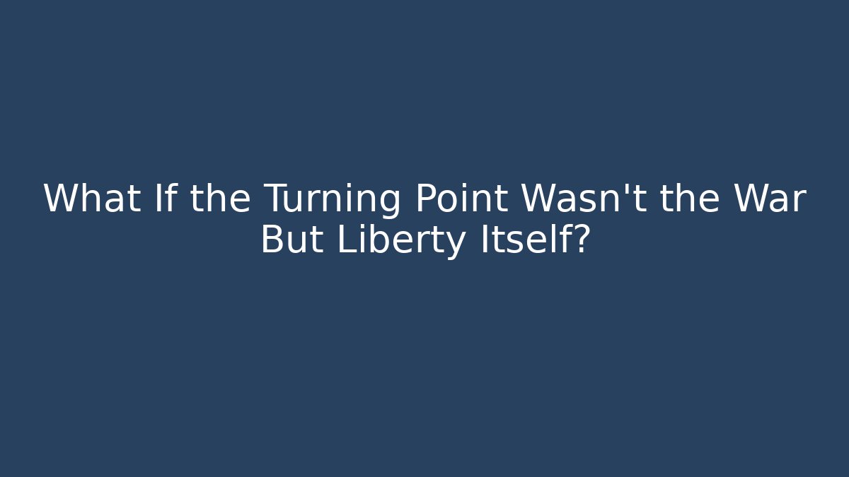 What If the Turning Point Wasn't the War But Liberty Itself?