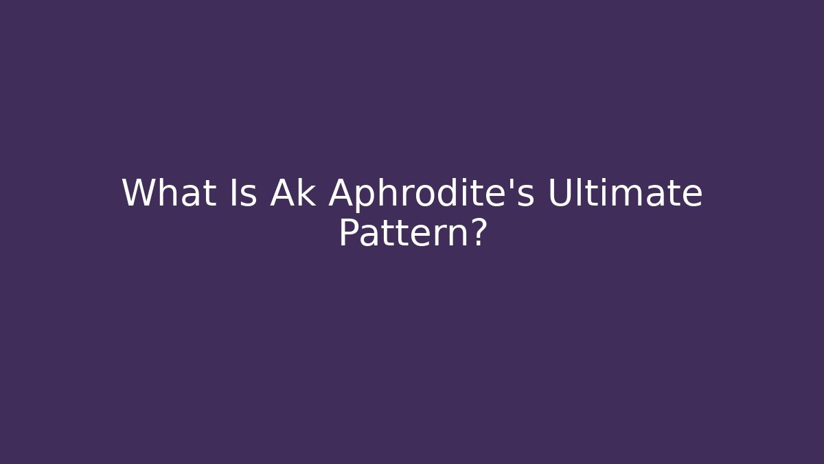 What Is Ak Aphrodite's Ultimate Pattern?