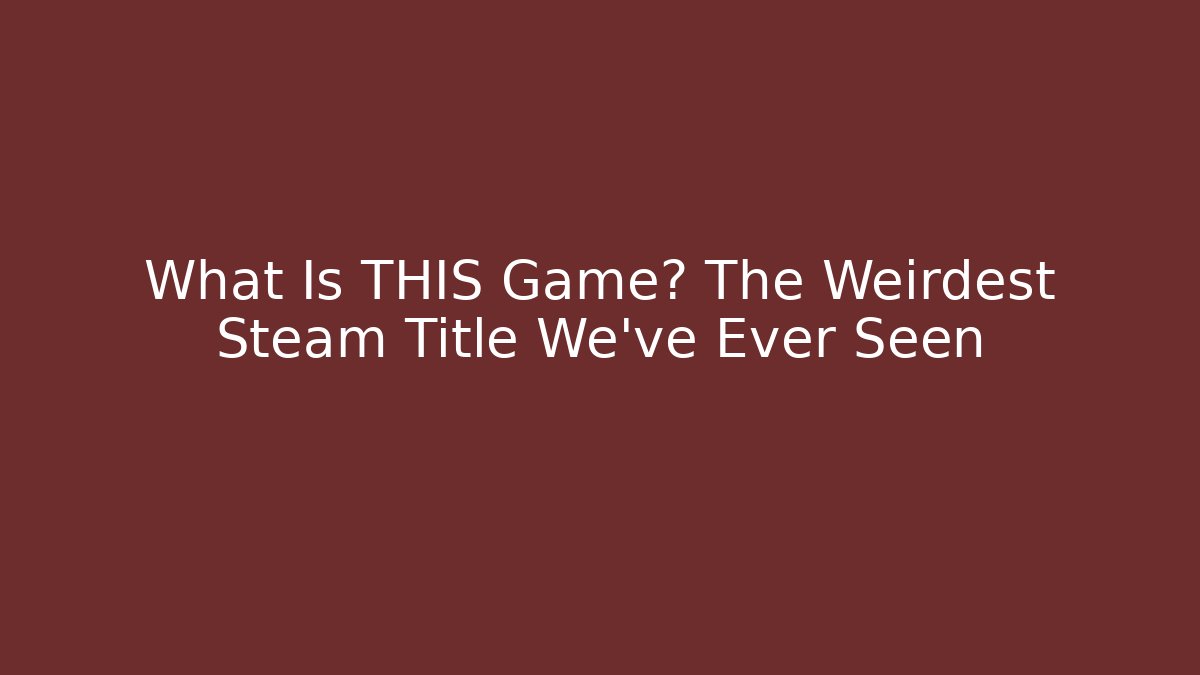 What Is THIS Game? The Weirdest Steam Title We've Ever Seen