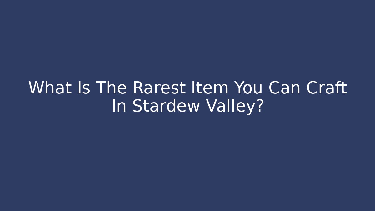 What Is The Rarest Item You Can Craft In Stardew Valley?