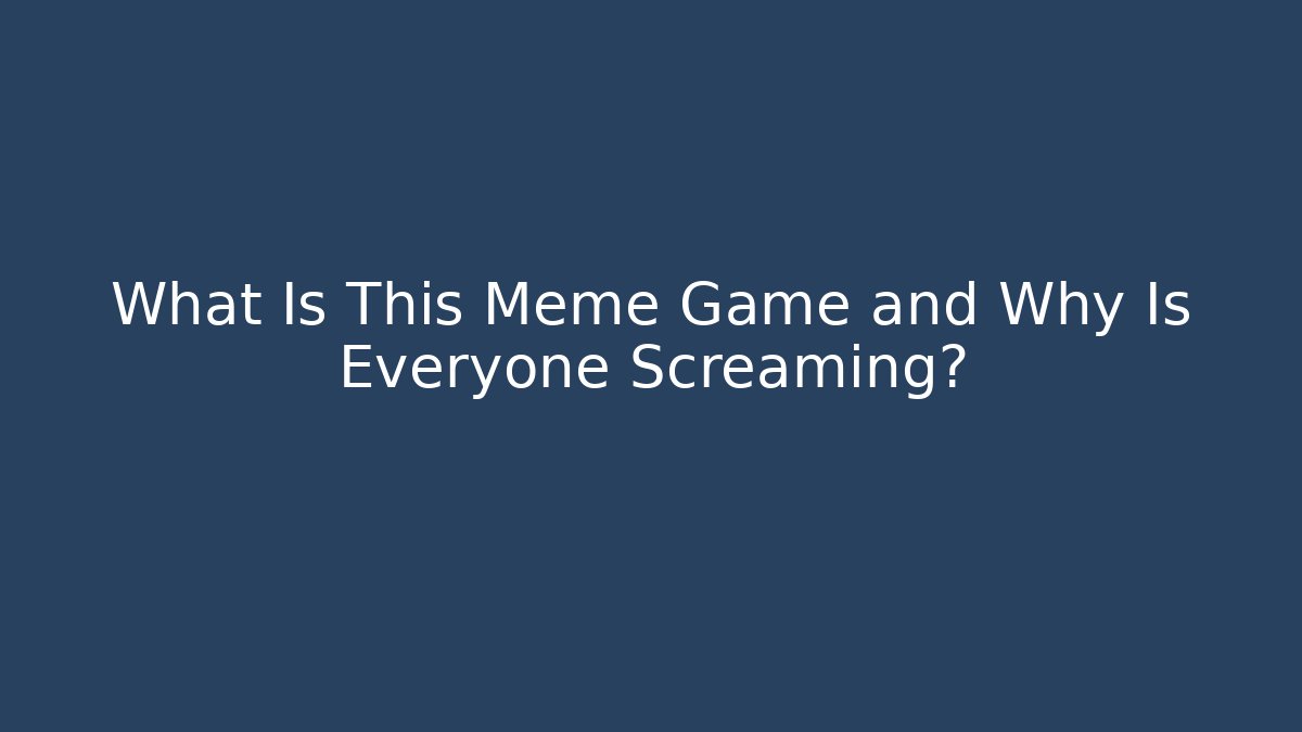 What Is This Meme Game and Why Is Everyone Screaming? - Celivion