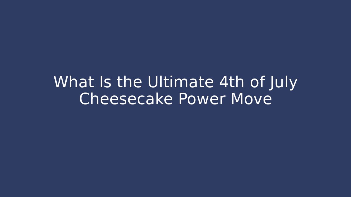 What Is the Ultimate 4th of July Cheesecake Power Move