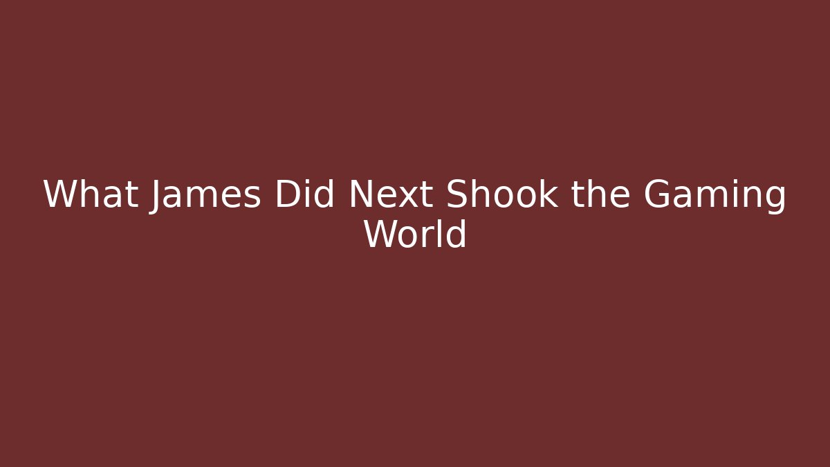 What James Did Next Shook the Gaming World