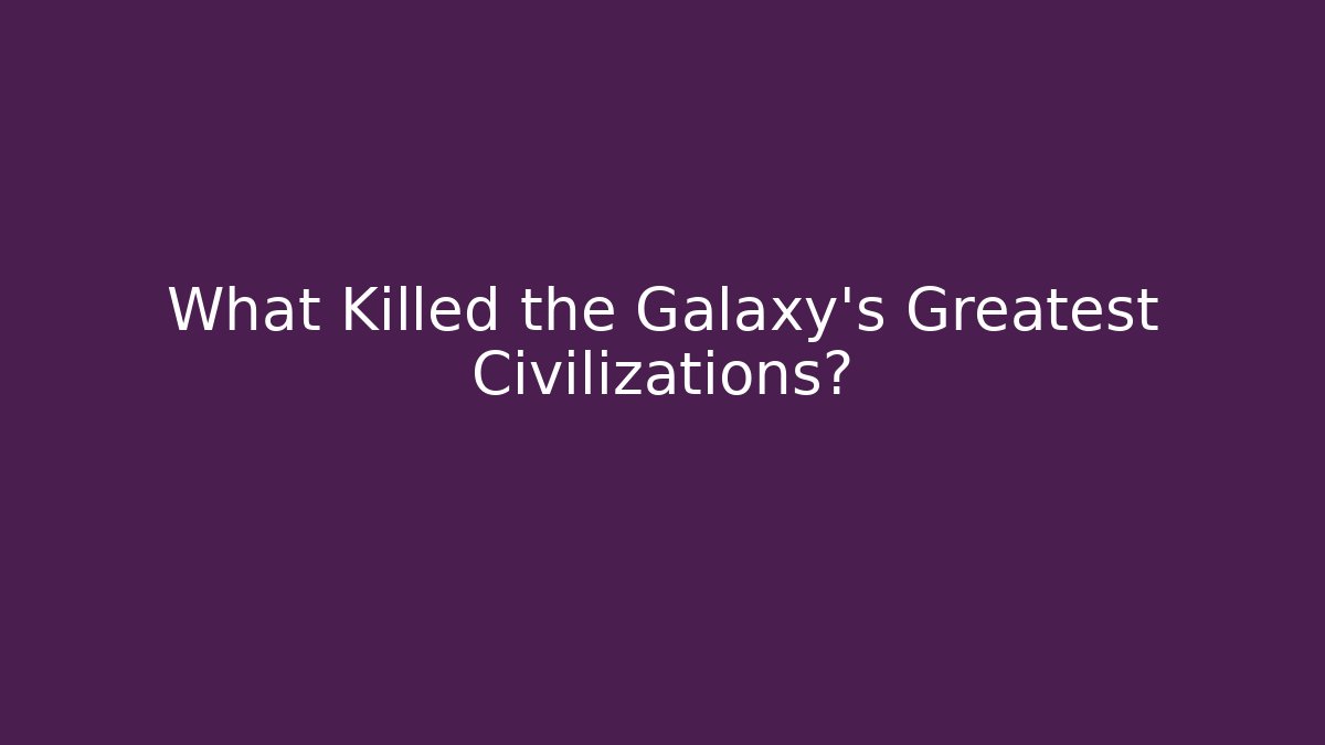 What Killed the Galaxy's Greatest Civilizations?
