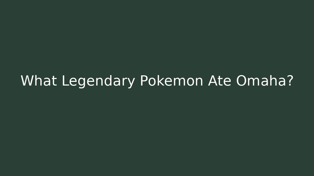 What Legendary Pokémon Ate Omaha?