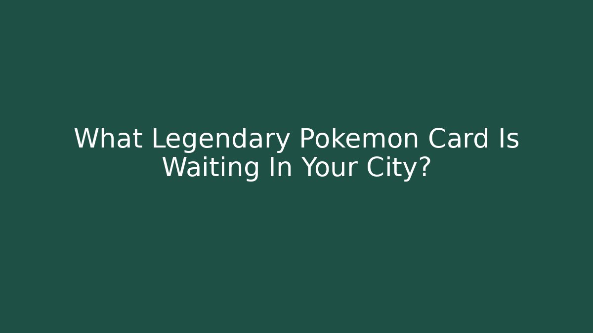 What Legendary Pokémon Card Is Waiting In Your City?