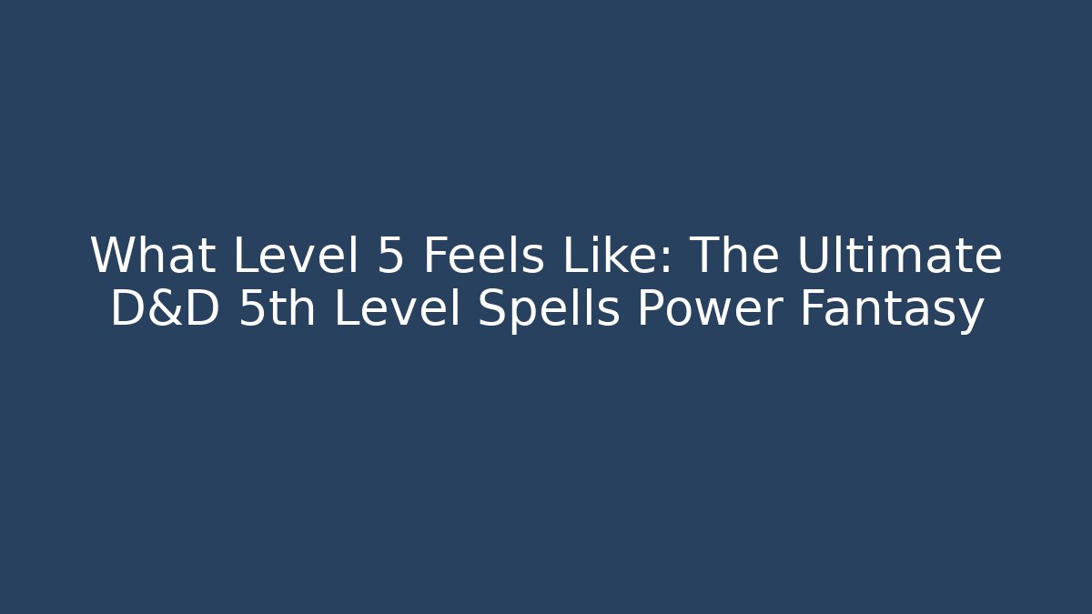 What Level 5 Feels Like: The Ultimate D&D 5th Level Spells Power Fantasy
