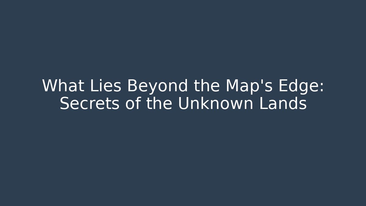 What Lies Beyond the Map's Edge: Secrets of the Unknown Lands