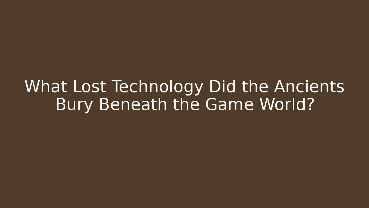 What Lost Technology Did the Ancients Bury Beneath the Game World?