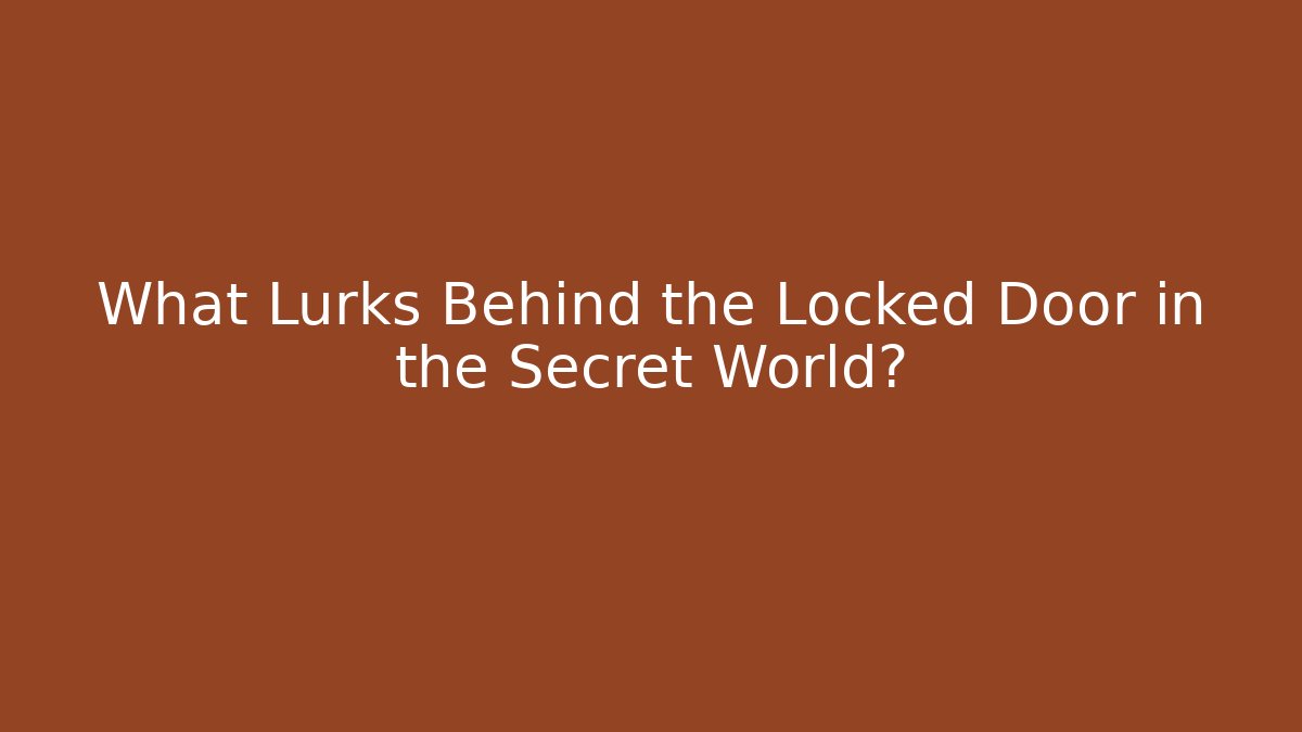 What Lurks Behind the Locked Door in the Secret World?