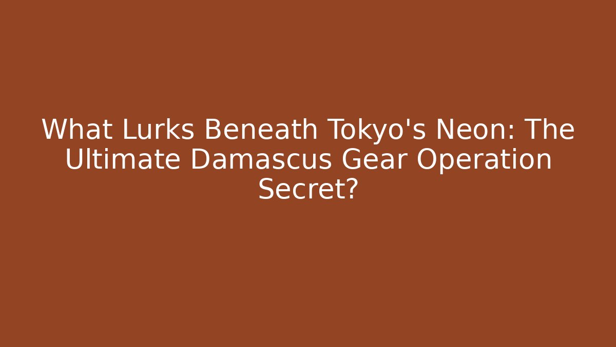 What Lurks Beneath Tokyo's Neon: The Ultimate Damascus Gear Operation Secret?