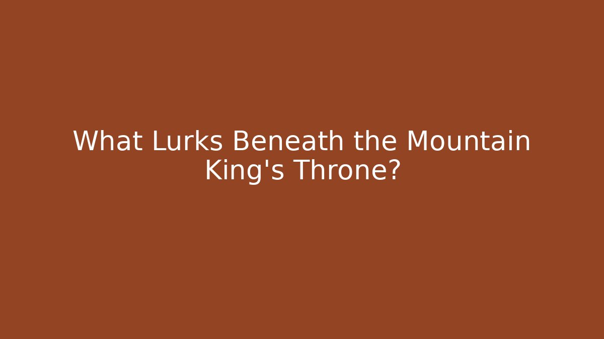 What Lurks Beneath the Mountain King's Throne?