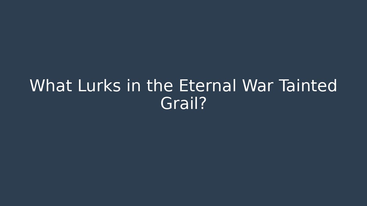 What Lurks in the Eternal War Tainted Grail?