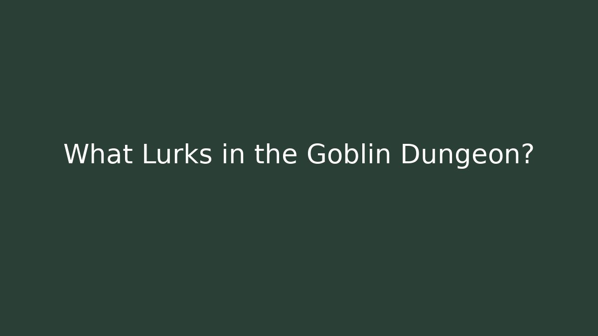 What Lurks in the Goblin Dungeon?