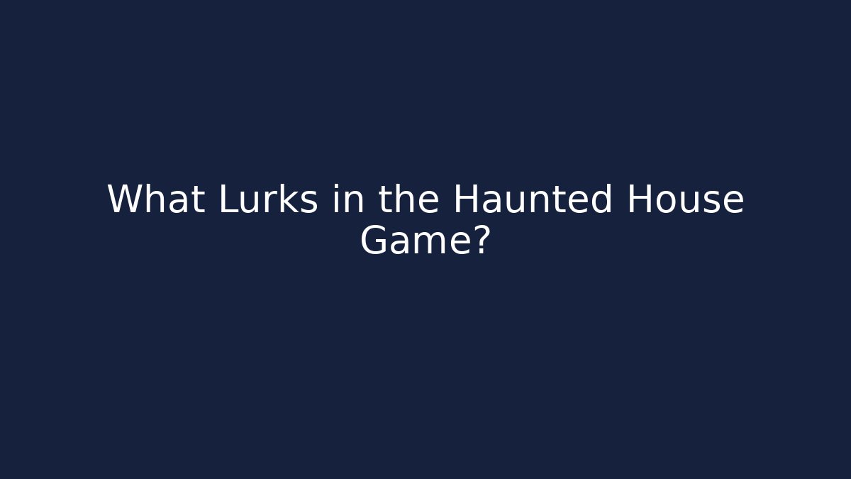 What Lurks in the Haunted House Game?