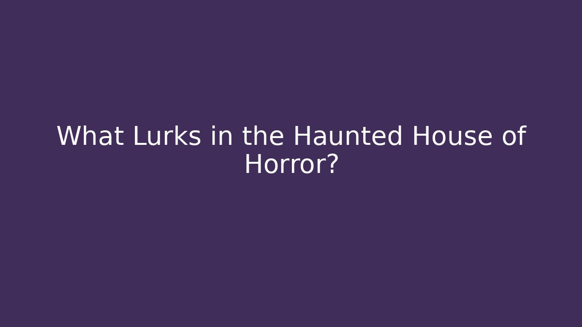 What Lurks in the Haunted House of Horror?