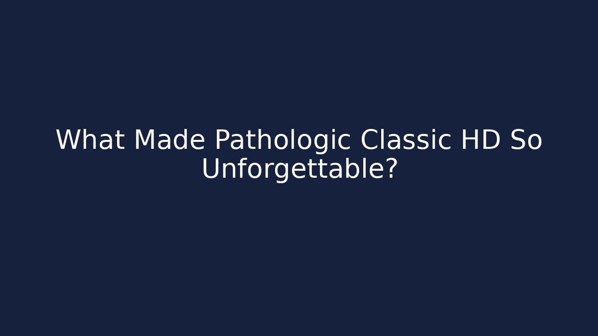 What Made Pathologic Classic HD So Unforgettable? - Celivion