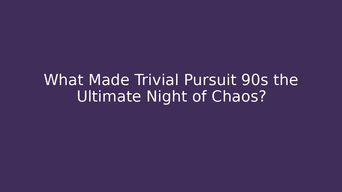 What Made Trivial Pursuit 90s the Ultimate Night of Chaos?