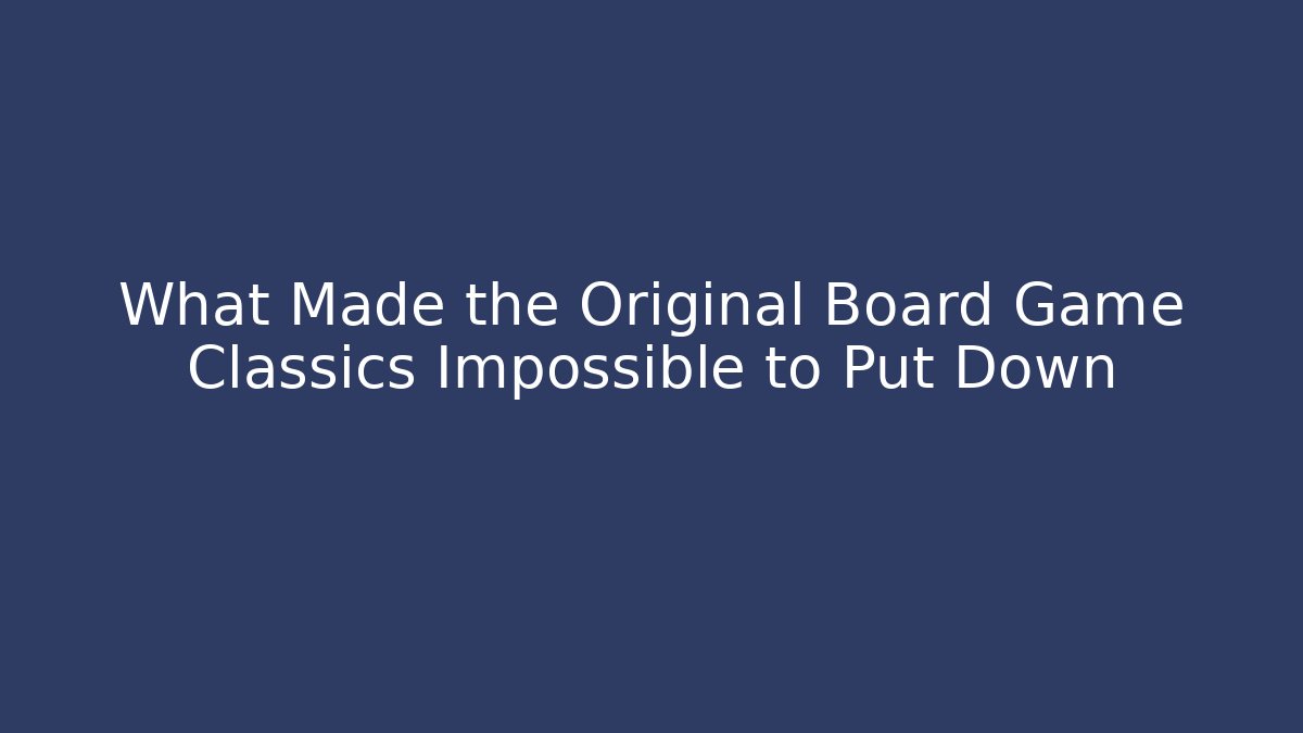 What Made the Original Board Game Classics Impossible to Put Down
