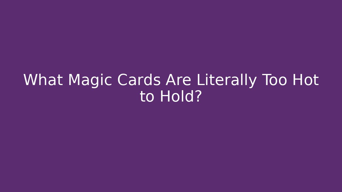 What Magic Cards Are Literally Too Hot to Hold?