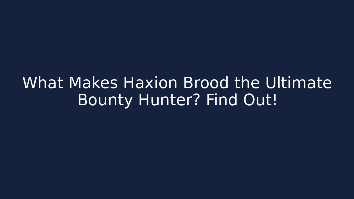 What Makes Haxion Brood the Ultimate Bounty Hunter? Find Out!