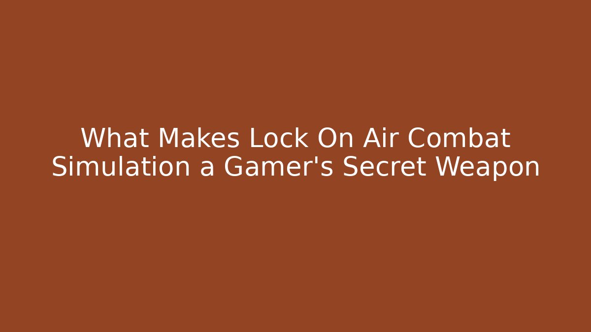 What Makes Lock On Air Combat Simulation a Gamer’s Secret Weapon