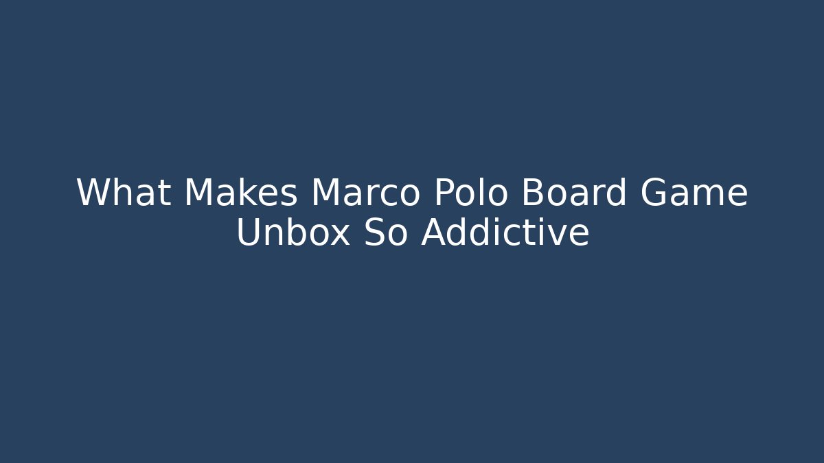 What Makes Marco Polo Board Game Unbox So Addictive