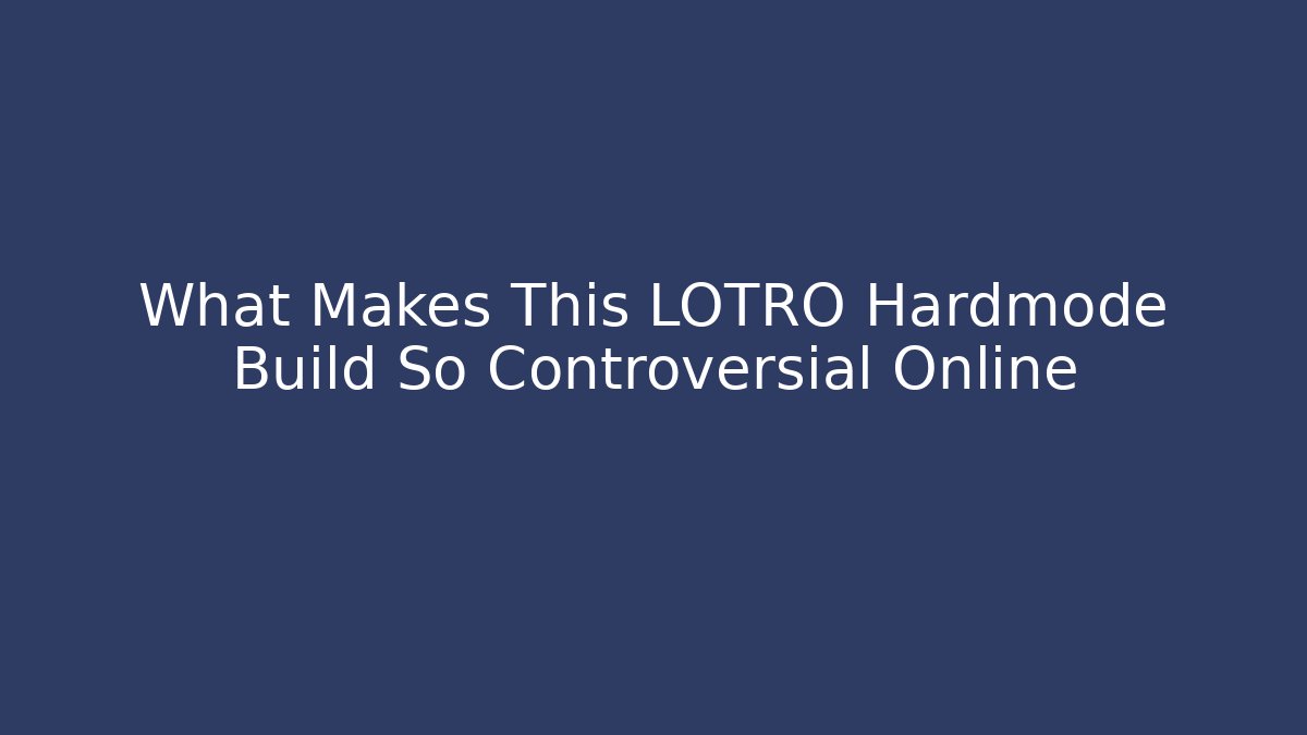 What Makes This LOTRO Hardmode Build So Controversial Online - Celivion