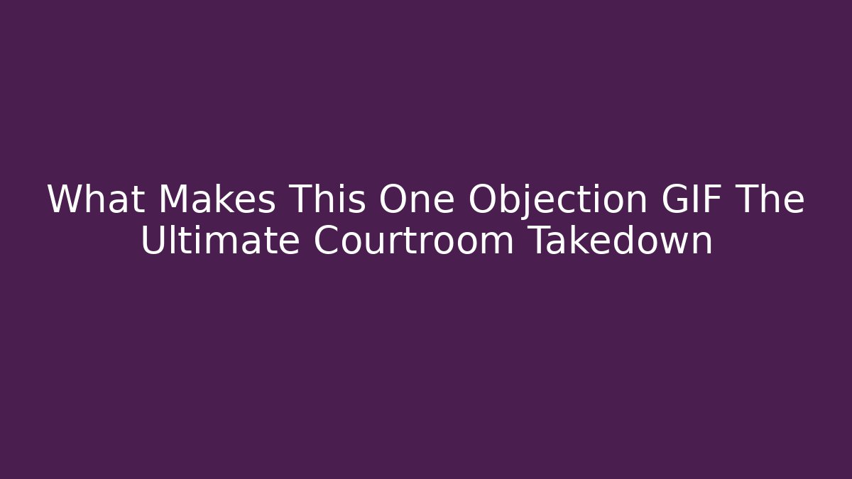 What Makes This One Objection GIF The Ultimate Courtroom Takedown