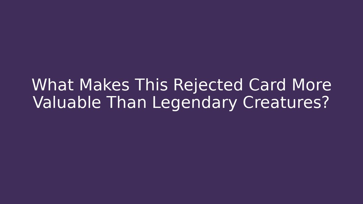 What Makes This Rejected Card More Valuable Than Legendary Creatures?