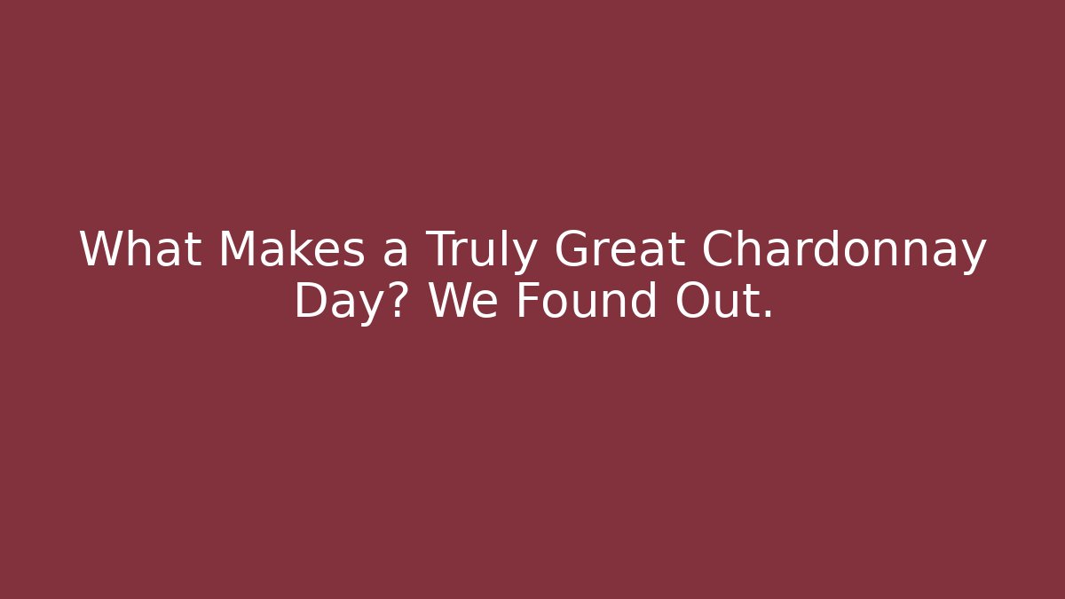 What Makes a Truly Great Chardonnay Day? We Found Out.