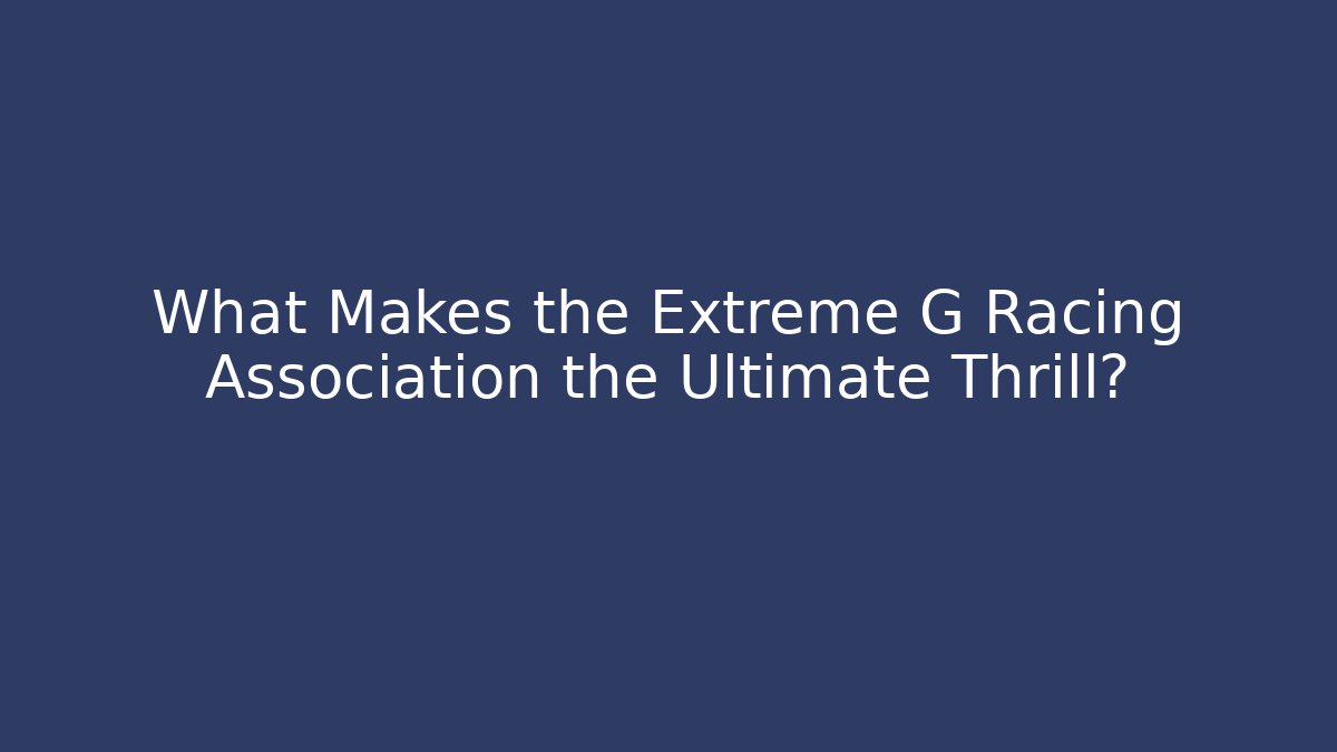 What Makes the Extreme G Racing Association the Ultimate Thrill?
