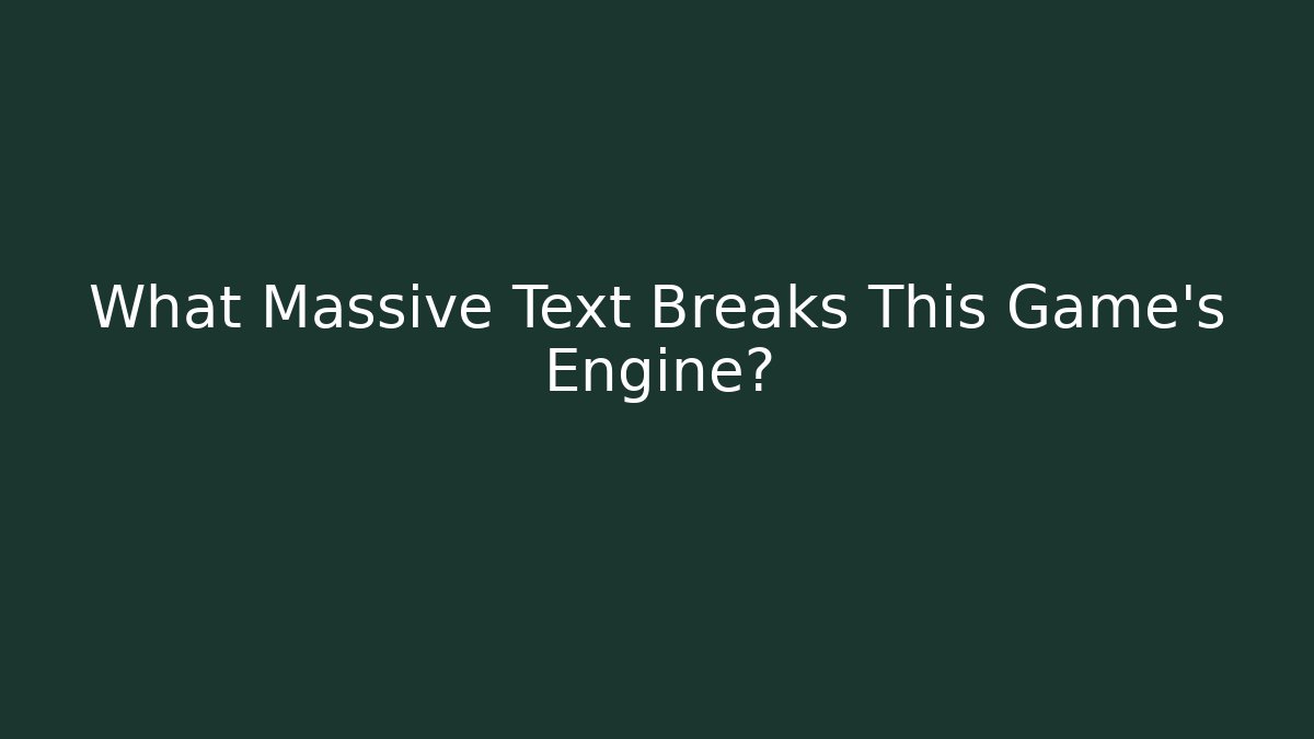 What Massive Text Breaks This Game's Engine?