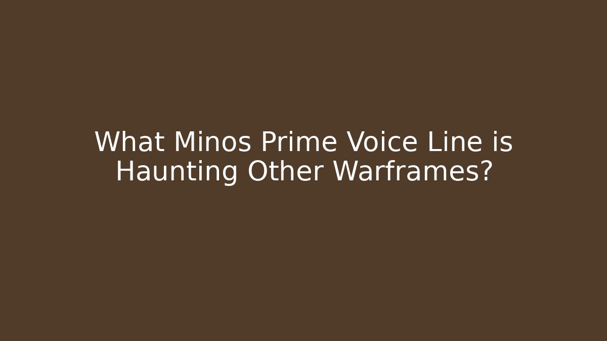 What Minos Prime Voice Line is Haunting Other Warframes?