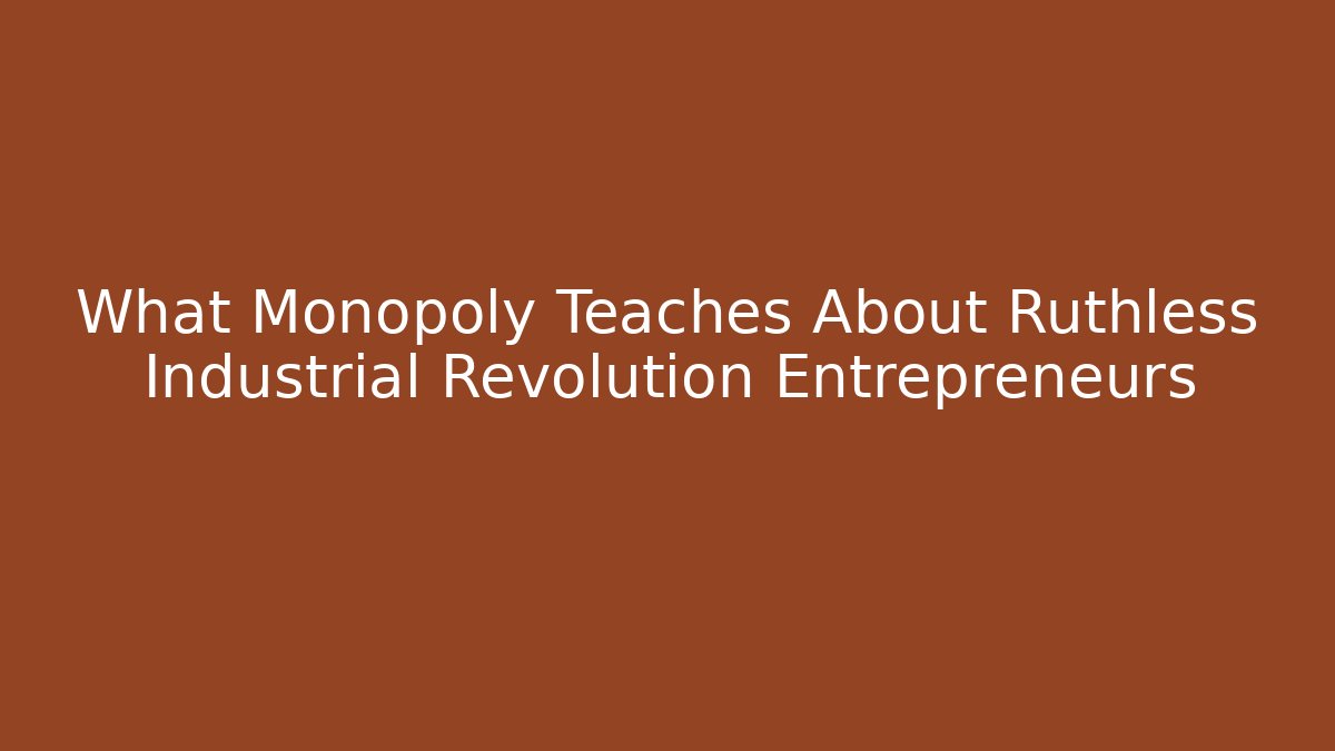 What Monopoly Teaches About Ruthless Industrial Revolution Entrepreneurs