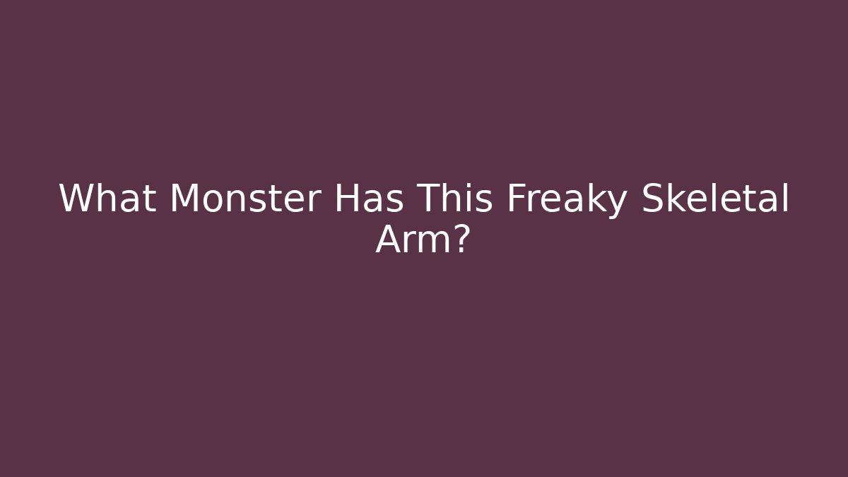 What Monster Has This Freaky Skeletal Arm? - Celivion