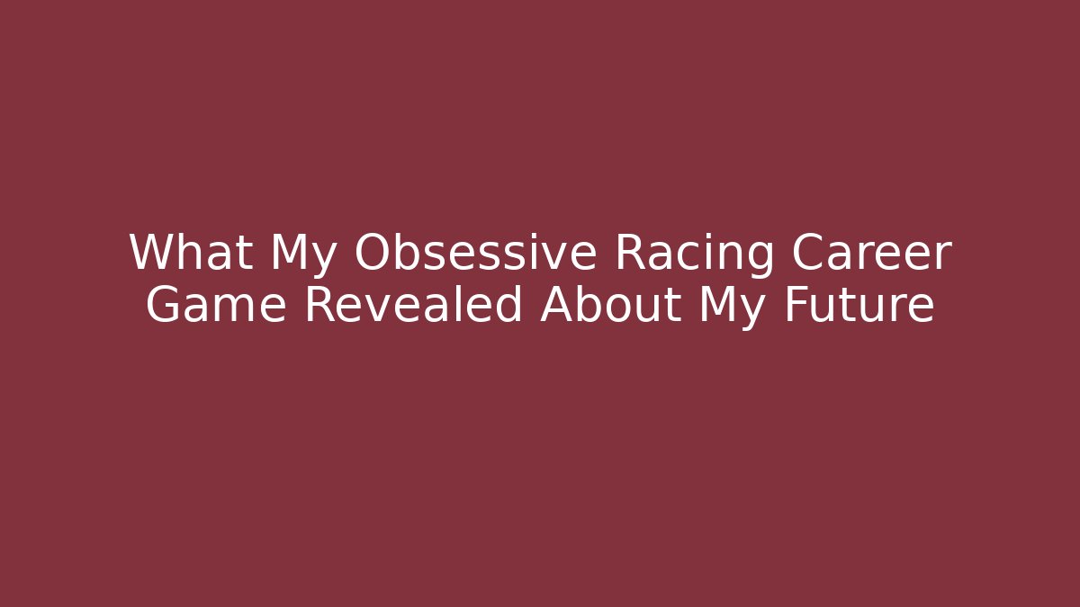 What My Obsessive Racing Career Game Revealed About My Future