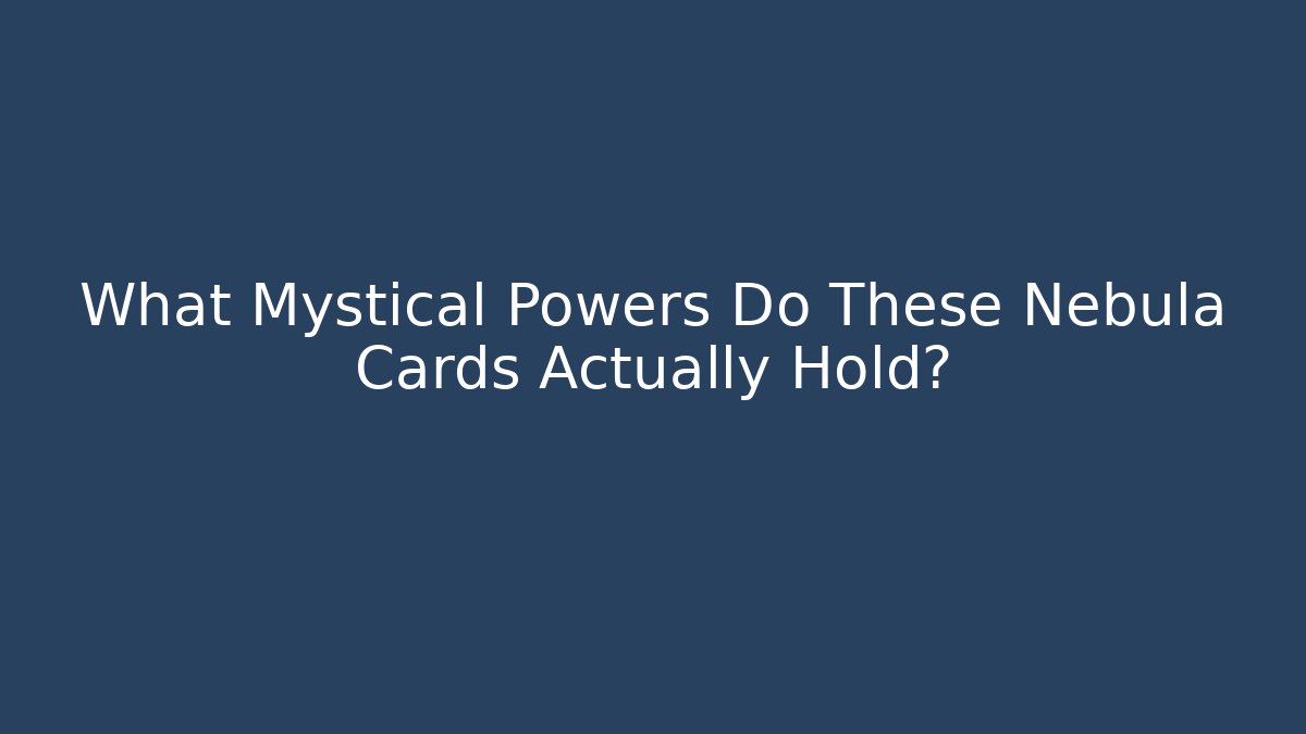 What Mystical Powers Do These Nebula Cards Actually Hold?