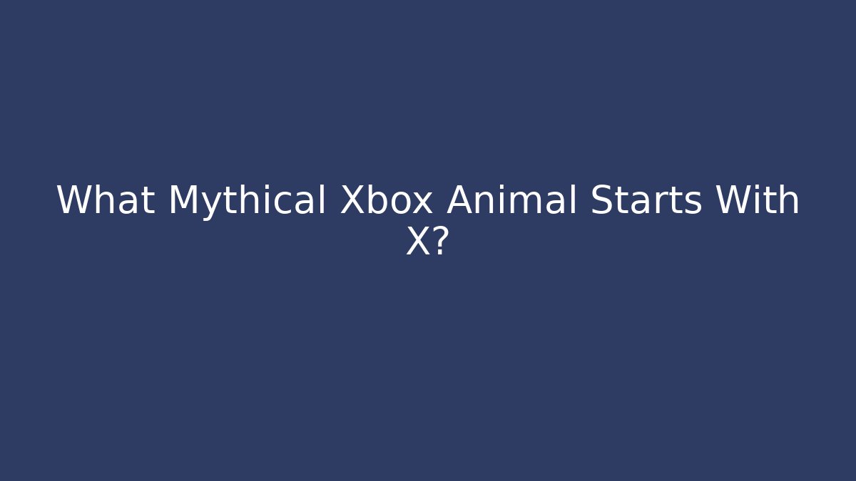 What Mythical Xbox Animal Starts With X?