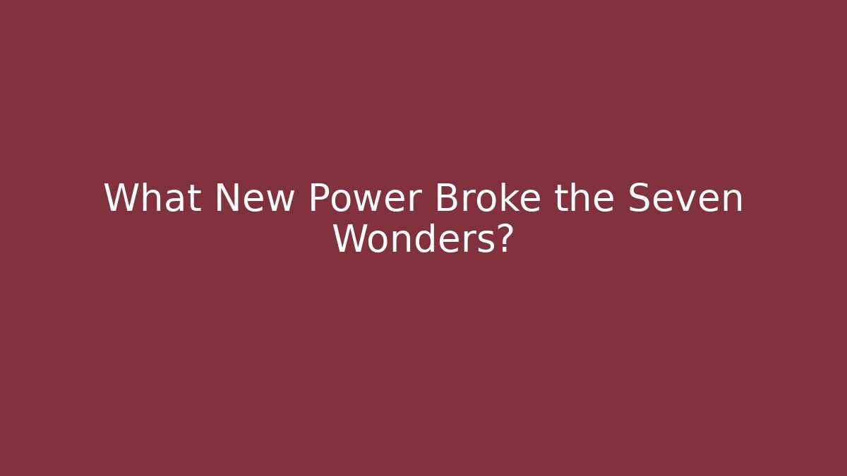What New Power Broke the Seven Wonders?